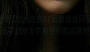 点击51朝阳群众网页，一起感受加州大学的热辣吃瓜时刻！