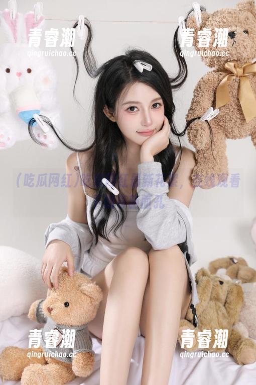 吃瓜网红最新花絮，在线观看下的奇葩面孔