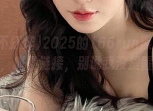 2025的166run黑料不打烊，抓紧链接，别说我没提醒！
