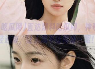 直达黑料吃瓜网，神奇的曲径通幽，让人忍不住再看一眼！
