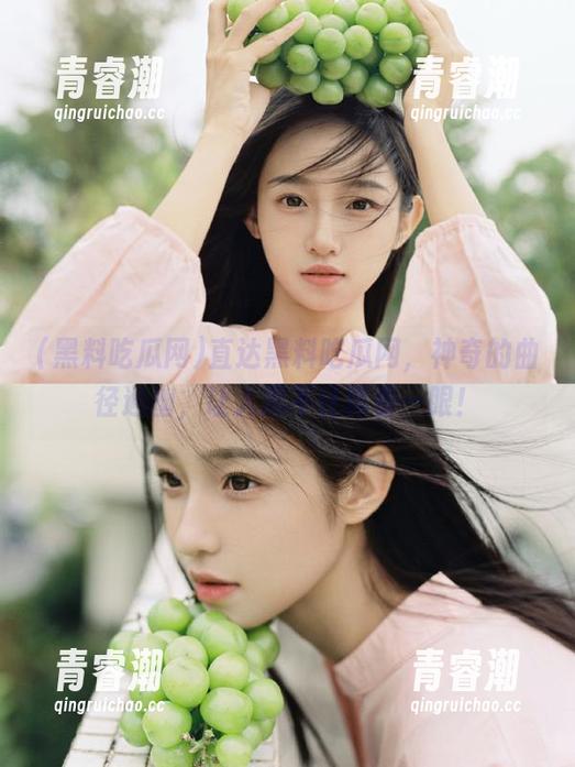 直达黑料吃瓜网，神奇的曲径通幽，让人忍不住再看一眼！